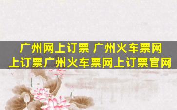 广州网上订票 广州火车票网上订票广州火车票网上订票*